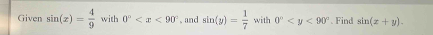 Given sin (x)= 4/9  with 0° , and sin (y)= 1/7  with 0° . Find sin (x+y).