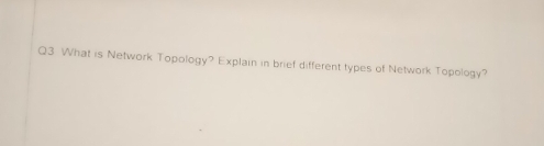 What is Network Topology? Explain in brief different types of Network Topology?