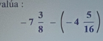 alúa :
-7 3/8 -(-4 5/16 )