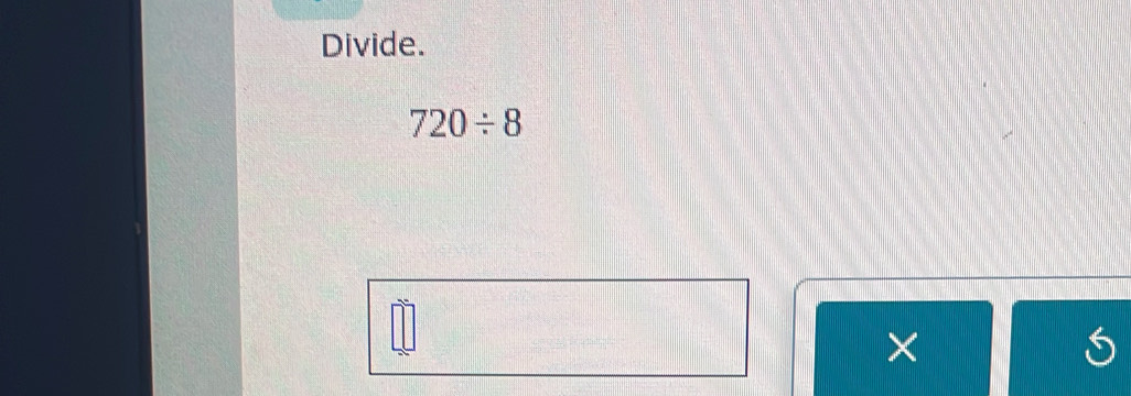 Divide.
720/ 8
×