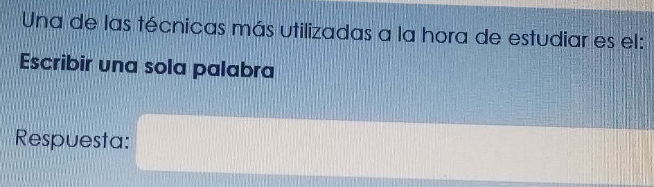 Una de las técnicas más utilizadas a la hora de estudiar es el: 
Escribir una sola palabra 
Respuesta: