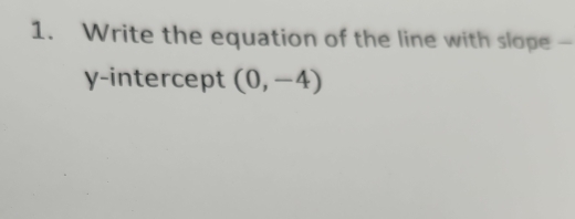 Write the equation of the line with slope - 
y-intercept (0,-4)