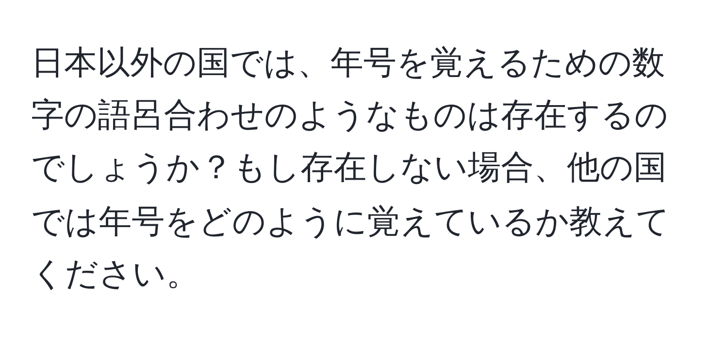 日本以外の国では、年号を覚えるための数字の語呂合わせのようなものは存在するのでしょうか？もし存在しない場合、他の国では年号をどのように覚えているか教えてください。