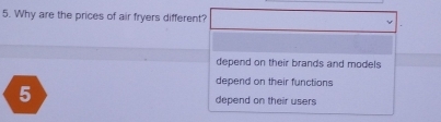 Why are the prices of air fryers different?
depend on their brands and models
depend on their functions
5 depend on their users