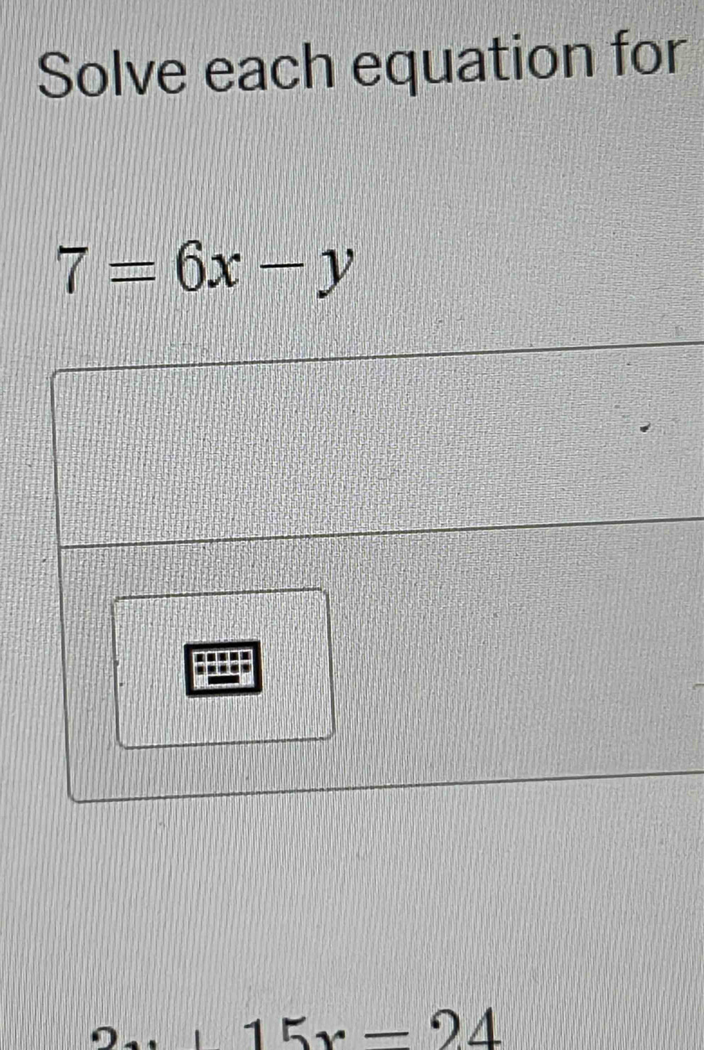 Solve each equation for
7=6x-y
15x-24