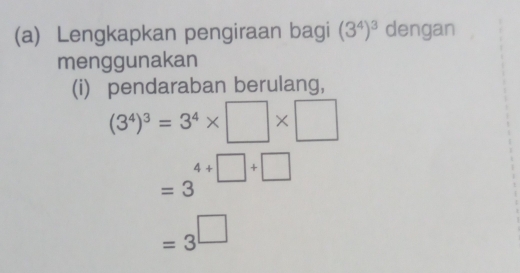 Lengkapkan pengiraan bagi (3^4)^3 dengan 
menggunakan 
(i) pendaraban berulang,
(3^4)^3=3^4* □ * □
□  4+□ +□
=3^(□)
=3^(□)