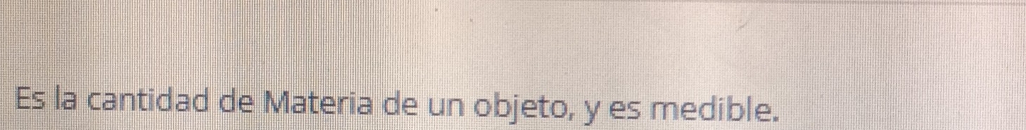 Es la cantidad de Materia de un objeto, y es medible.