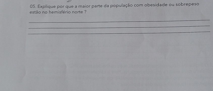 Explique por que a maior parte da população com obesidade ou sobrepeso 
estão no hemisfério norte ? 
_ 
_ 
_