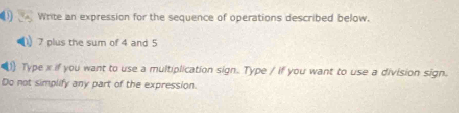 Write an expression for the sequence of operations described below.
7 plus the sum of 4 and 5
)) Type x if you want to use a multiplication sign. Type / if you want to use a division sign. 
Do not simplify any part of the expression.