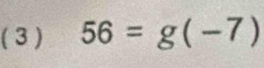 ( 3 ) 56=g(-7)