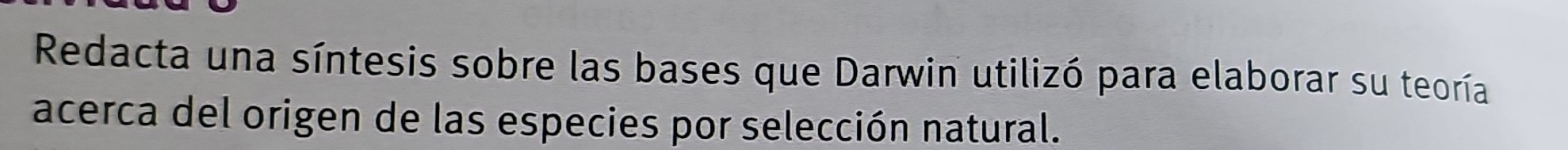 Redacta una síntesis sobre las bases que Darwin utilizó para elaborar su teoría 
acerca del origen de las especies por selección natural.