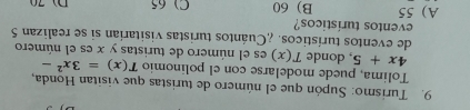 Turismo: Supón que el número de turistas que visitan Honda,
Tolima, puede modelarse con el polinomio T(x)=3x^2-
4x+5 , donde T(x) es el número de turistas y x es el número
de eventos turísticos. ¿Cuántos turistas visitarian si se realizan 5
eventos turísticos?
A) 55 B) 60 C) 65