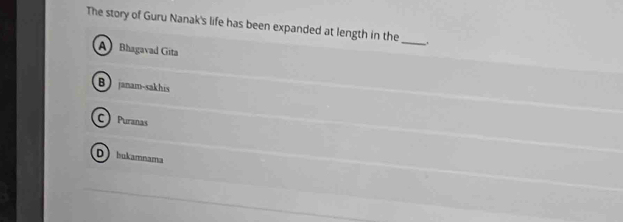 The story of Guru Nanak's life has been expanded at length in the
A Bhagavad Gita
_
B janam-sakhis
C Puranas
D bukamnama
