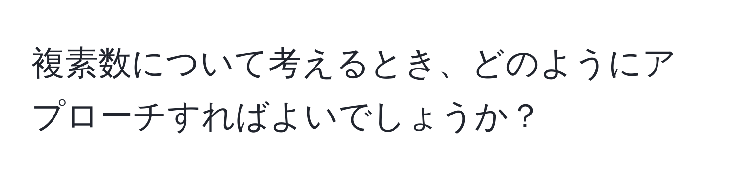 複素数について考えるとき、どのようにアプローチすればよいでしょうか？