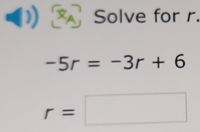 Solve for r.
-5r=-3r+6
r=□