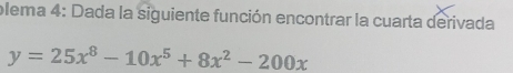 plema 4: Dada la siguiente función encontrar la cuarta derivada
y=25x^8-10x^5+8x^2-200x