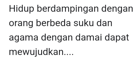 Hidup berdampingan dengan 
orang berbeda suku dan 
agama dengan damai dapat 
mewujudkan....