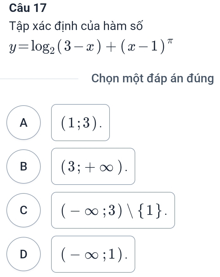 Tập xác định của hàm số
y=log _2(3-x)+(x-1)^π 
Chọn một đáp án đúng
A (1;3).
B (3;+∈fty ).
C (-∈fty ;3)vee  1.
D (-∈fty ;1).