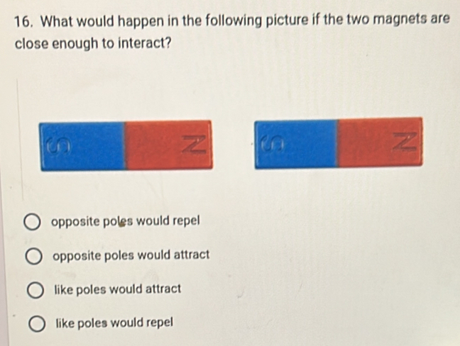 What would happen in the following picture if the two magnets are
close enough to interact?
ω
Z
Z
opposite poles would repel
opposite poles would attract
like poles would attract
like poles would repel