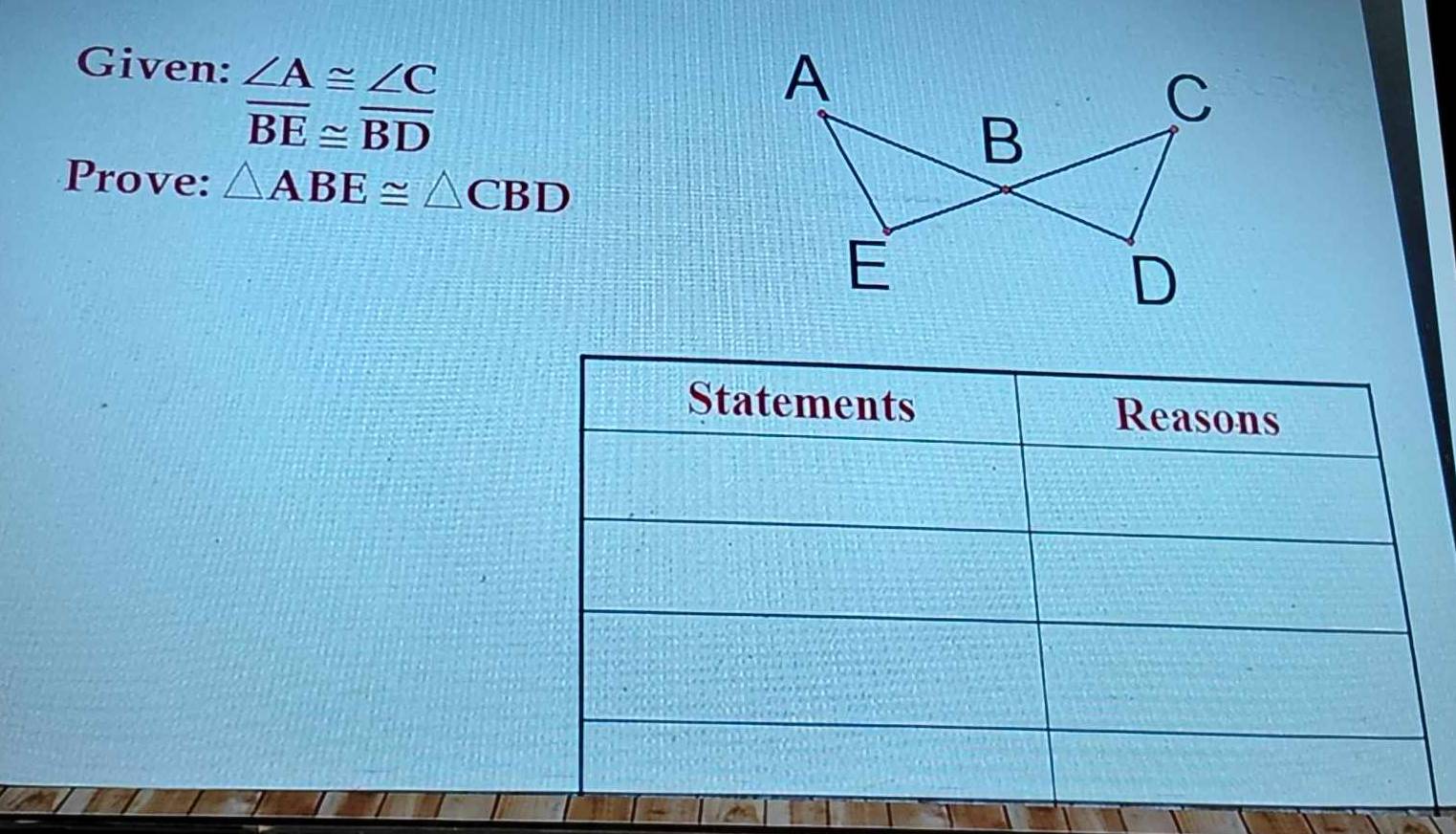 Given: ∠ A≌ ∠ C
overline BE≌ overline BD
Prove: △ ABE≌ △ CBD