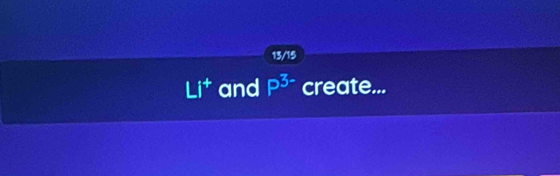 13/15 
Li^+ and P^(3-) create...