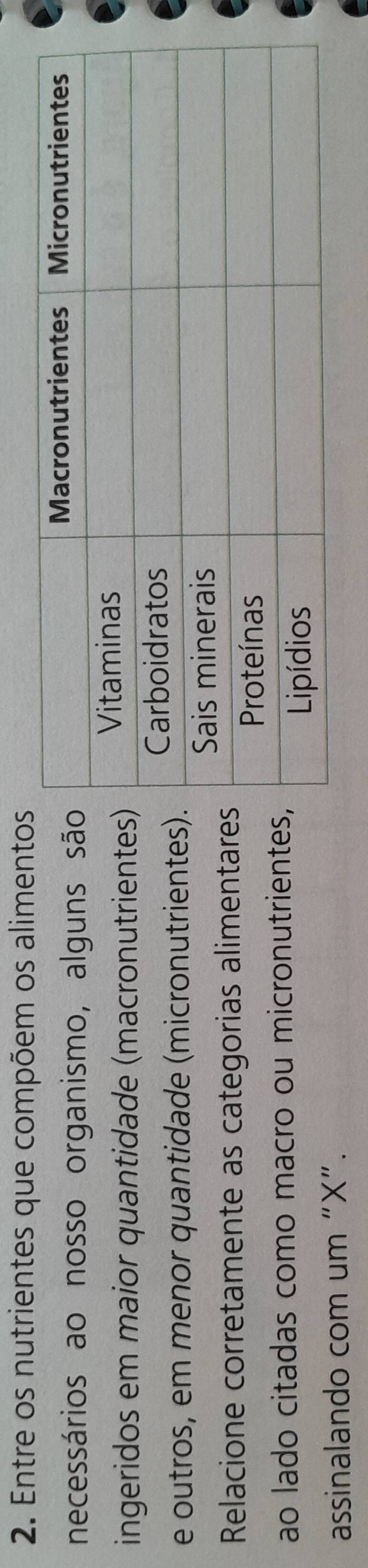 Entre os nutrientes que compõem os aliment 
necessários ao nosso organismo, alguns s 
ingeridos em maior quantidade (macronutriente 
e outros, em menor quantidade (micronutriente 
Relacione corretamente as categorias alimentar 
ao lado citadas como macro ou micronutriente 
assinalando com um “ X ”.