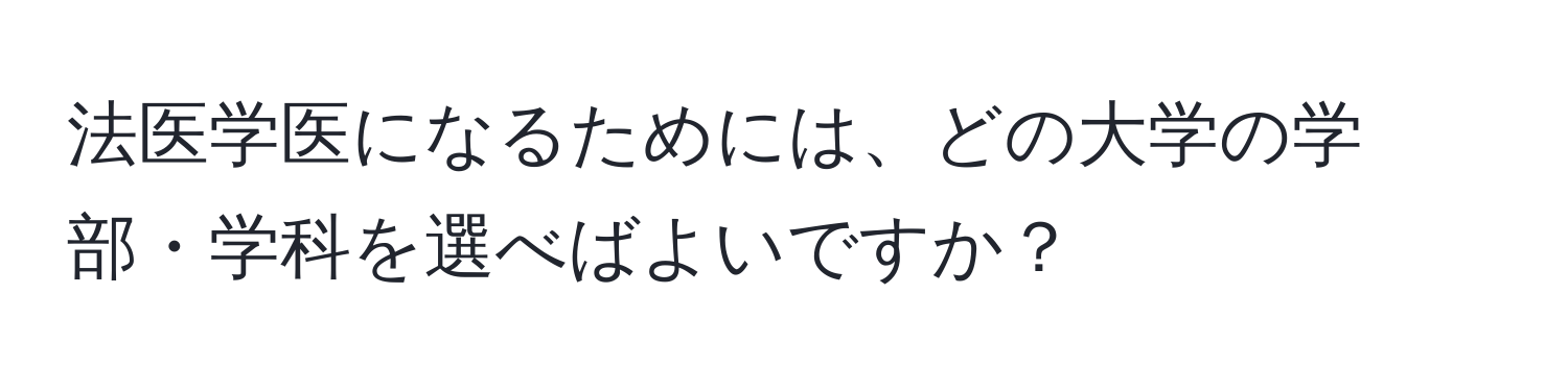 法医学医になるためには、どの大学の学部・学科を選べばよいですか？