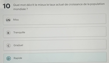 Quel mot décrit le mieux le taux actuel de croissance de la population
10 mondiale ?
UN Mou
B Tranquille
C Graduel
D Rapide