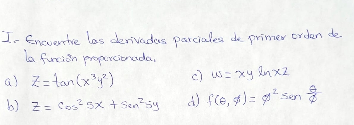 Encventre las derivades parciales de primer orden de 
la funcion proporcionada. 
a) z=tan (x^3y^2)
c) w=xyln xz
b) Z=cos^25x+sen^25y d) f(θ ,phi )=phi^2sen  θ /phi  