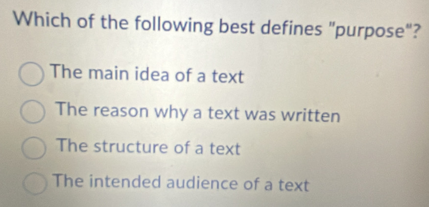 Which of the following best defines "purpose"?
The main idea of a text
The reason why a text was written
The structure of a text
The intended audience of a text