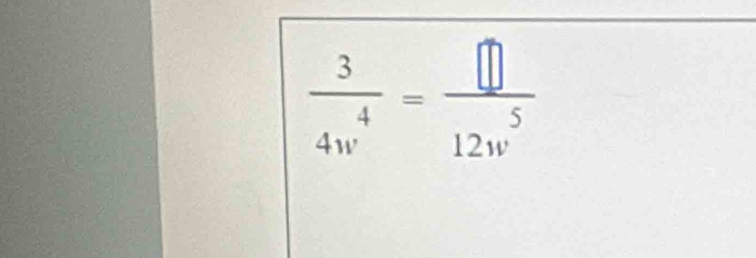  3/4w^4 = □ /12w^5 