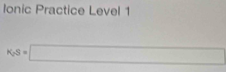 Ionic Practice Level 1
K_2S=□