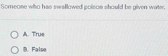 Someone who has swallowed poison should be given water.
A. True
B. False