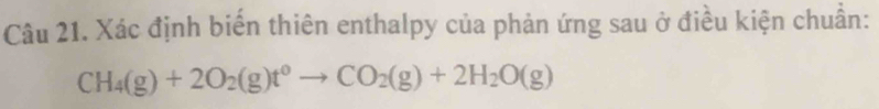 Xác định biển thiên enthalpy của phản ứng sau ở điều kiện chuẩn:
CH_4(g)+2O_2(g)t^0to CO_2(g)+2H_2O(g)