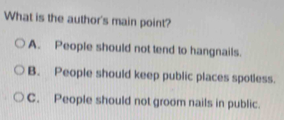 What is the author's main point?
A. People should not tend to hangnails.
B. People should keep public places spotless.
C. People should not groom nails in public.