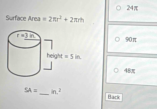 24π
Surface Area =2π r^2+2π rh
90π
48π
SA= _ in.^2
Back