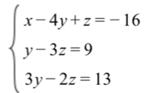 beginarrayl x-4y+z=-16 y-3z=9 3y-2z=13endarray.