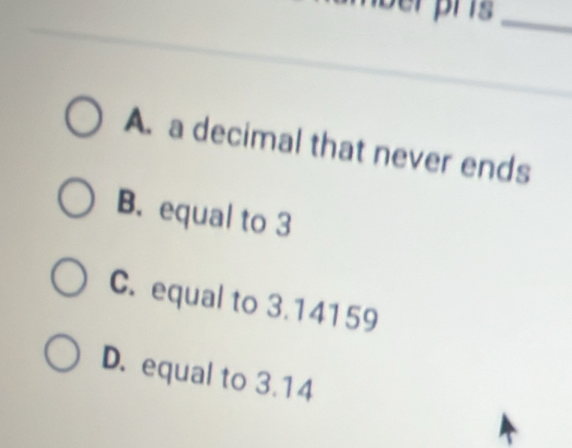 pr s _
A. a decimal that never ends
B. equal to 3
C. equal to 3.14159
D. equal to 3.14