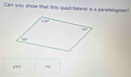 Can you show that this quadrilateral is a parallelogram?
yes no