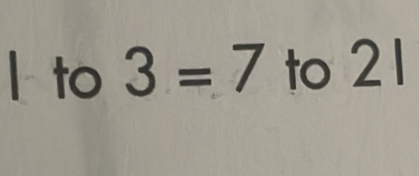 to 3=7 to 21