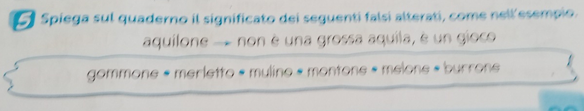 Spiega sul quaderno il significato dei seguenti falsí alterati, come nell esempio. 
aquílone - non è una grossa aquíla, é un gioco 
gommone « merletto « mylino « montone « melons « burrons