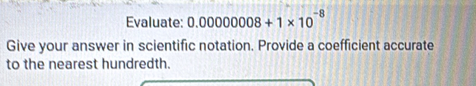 Evaluate: 0.00000008+1* 10^(-8)
Give your answer in scientific notation. Provide a coefficient accurate 
to the nearest hundredth.