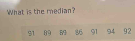 What is the median?
91 89 89 86 91 94 92