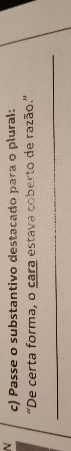 Passe o substantivo destacado para o plural: 
“De certa forma, o cara estava coberto de razão.” 
_