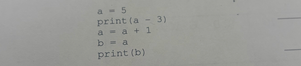 a=5
print (a-3)
_
a=a+1
b=a
print (b) 
_