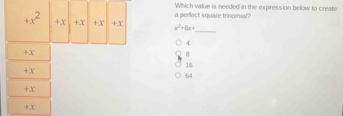 Which value is needed in the expression below to create
a perfect square trinomial?
+x^2 +X +X +X +X x^2+8x+
_ 
4
+X
8
16
+X
64
+X
+X