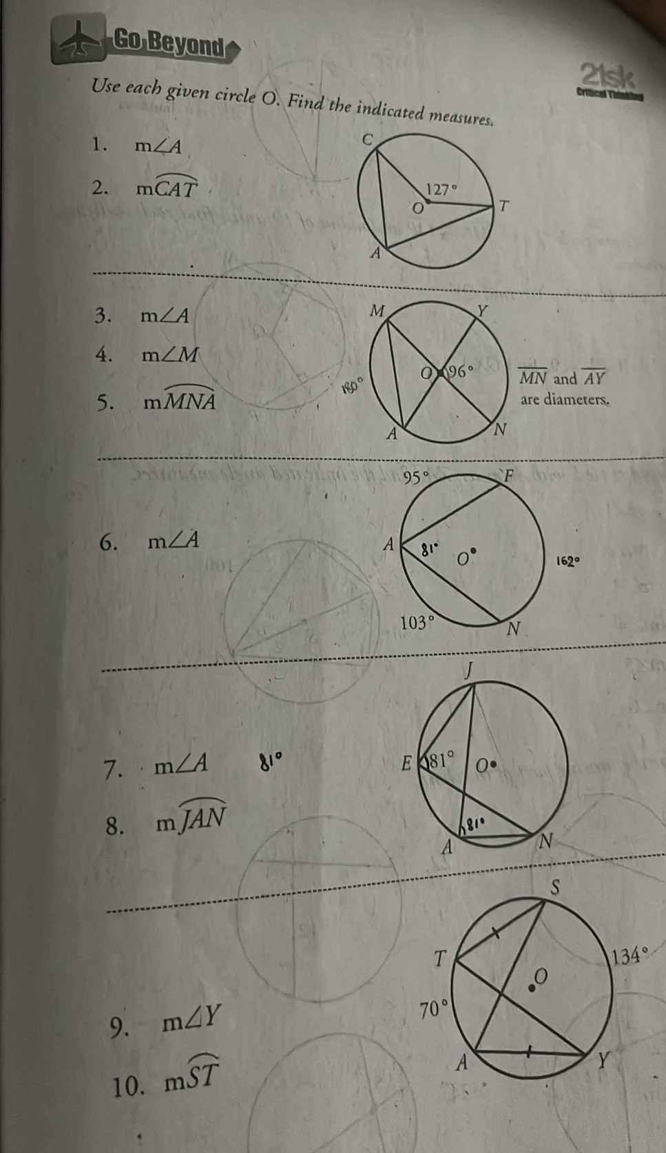 Go Beyond 21sk
riical ri  
Use each given circle O. Find the indicated measures.
1. m∠ A
2. moverline CAT
3. m∠ A
4. m∠ M
5. mwidehat MNA 180°
overline MN and overline AY
are diameters.
6. m∠ A
7. m∠ A 81°
8. mwidehat JAN
9. m∠ Y
10. mwidehat ST