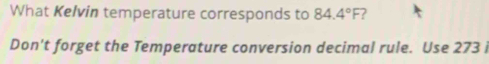 What Kelvin temperature corresponds to 84.4°F
Don't forget the Temperature conversion decimal rule. Use 273 i