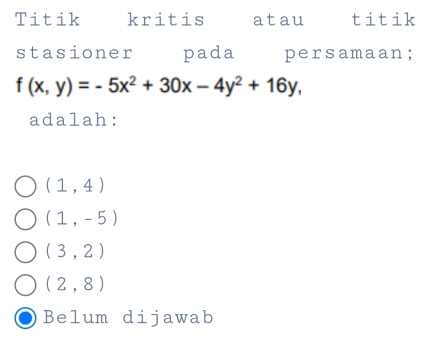 Titik kritis atau titik
stasioner pada persamaan;
f(x,y)=-5x^2+30x-4y^2+16y, 
adalah:
(1,4)
(1,-5)
(3,2)
(2,8)
Belum dijawab