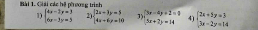 Giải các hệ phương trình 
1) beginarrayl 4x-2y=3 6x-3y=5endarray. 2) beginarrayl 2x+3y=5 4x+6y=10endarray. 3) beginarrayl 3x-4y+2=0 5x+2y=14endarray. 4) beginarrayl 2x+5y=3 3x-2y=14endarray.